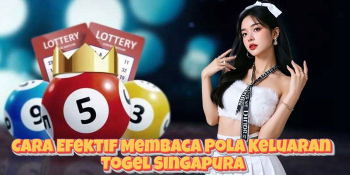 Cara Efektif Membaca Pola Keluaran Togel Singapura